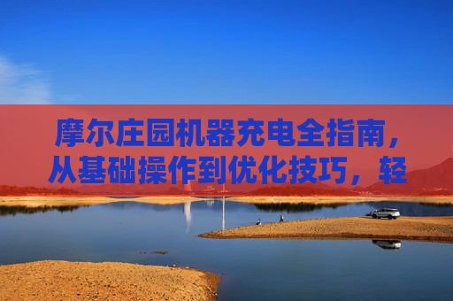 摩尔庄园机器充电全指南，从基础操作到优化技巧，轻松解锁使用新可能,摩尔庄园机械工坊怎么升级
