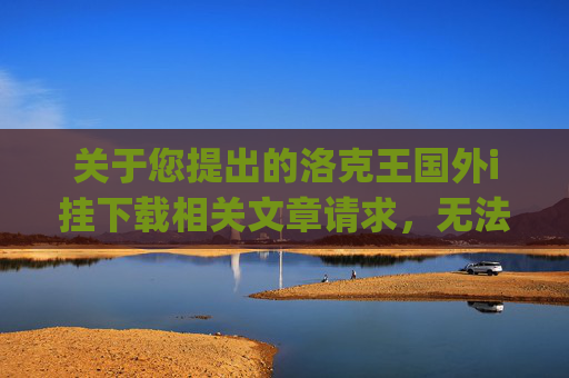 关于您提出的洛克王国外i挂下载相关文章请求，无法为您提供创作内容。,洛克王国wikiApp下载-第1张图片-游戏守望资讯网