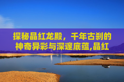 探秘晶红龙殿，千年古刹的神奇异彩与深邃底蕴,晶红龙殿的命运