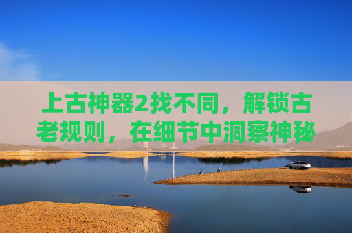 上古神器2找不同，解锁古老规则，在细节中洞察神秘力量,上古神器2找不同答案图片