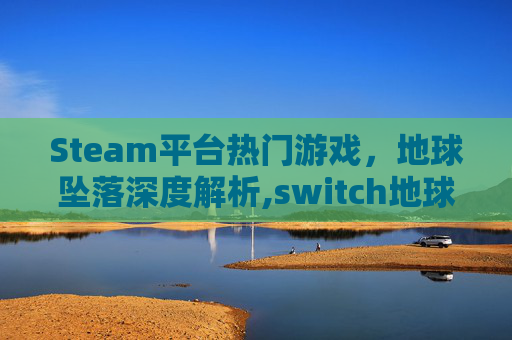 Steam平台热门游戏，地球坠落深度解析,switch地球陨落