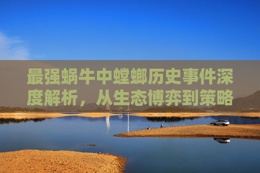 最强蜗牛中螳螂历史事件深度解析，从生态博弈到策略博弈的全维度剖析,最强蜗牛螳螂历史攻略