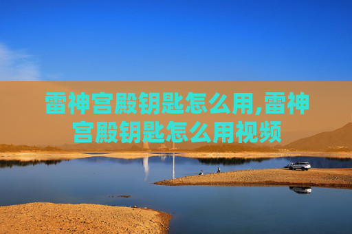 雷神宫殿钥匙怎么用,雷神宫殿钥匙怎么用视频