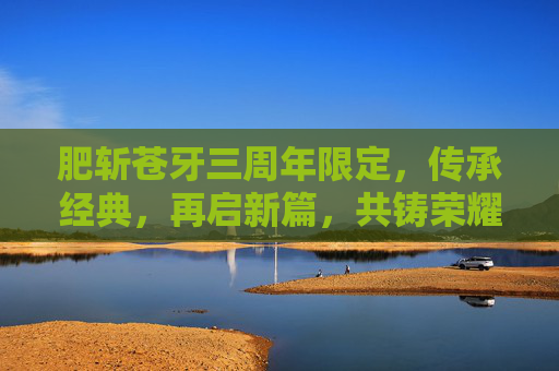 肥斩苍牙三周年限定，传承经典，再启新篇，共铸荣耀辉煌,绯斩苍牙的专属宝物