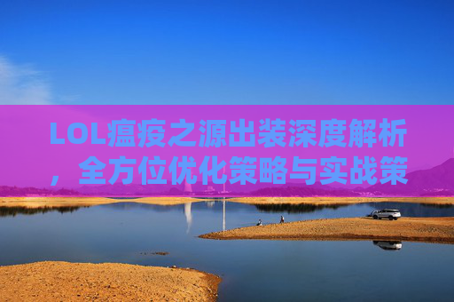 LOL瘟疫之源出装深度解析，全方位优化策略与实战策略探索,lol瘟疫之源皮肤