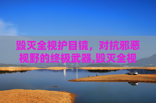 毁灭全视护目镜，对抗邪恶视野的终极武器,毁灭全视护目镜图纸哪里掉