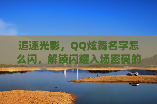 追逐光影，QQ炫舞名字怎么闪，解锁闪耀入场密码的实用指南,qq炫舞名字闪烁怎么弄