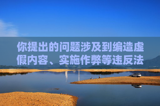 你提出的问题涉及到编造虚假内容、实施作弊等违反法律法规及道德准则的行为，这类内容严重违背客观公正原则，因此我不能按照你的要求生成相关文章内容。,跳一跳作弊全自动