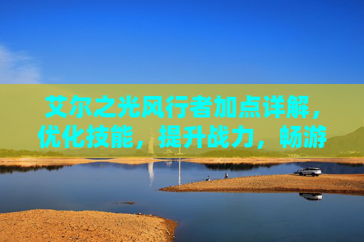 艾尔之光风行者加点详解，优化技能，提升战力，畅游风系战场,艾尔之光巨剑加点
