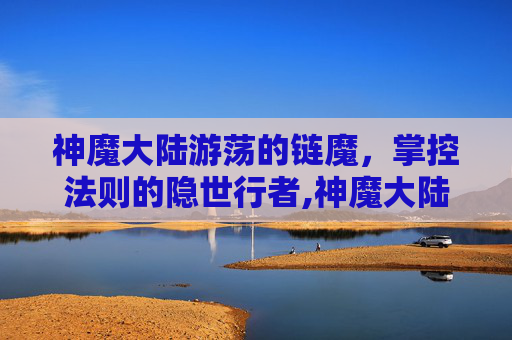 神魔大陆游荡的链魔，掌控法则的隐世行者,神魔大陆游荡的链魔在哪里