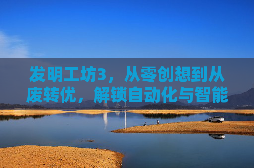发明工坊3，从零创想到从废转优，解锁自动化与智能化的全新路径,发明工坊3苍之巨神