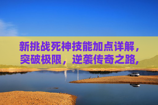 新挑战死神技能加点详解，突破极限，逆袭传奇之路,新挑战巫医技能加点图最新
