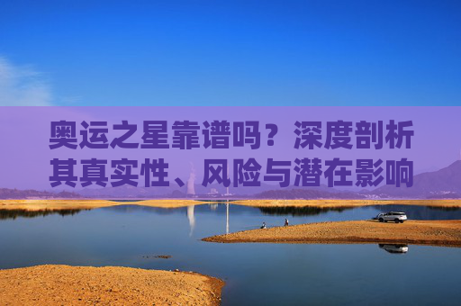奥运之星靠谱吗？深度剖析其真实性、风险与潜在影响