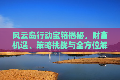风云岛行动宝箱揭秘，财富机遇、策略挑战与全方位解析,风云岛行动安装包