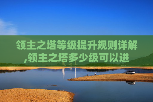 领主之塔等级提升规则详解,领主之塔多少级可以进