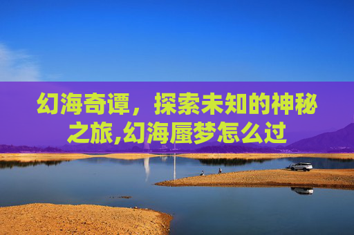 幻海奇谭，探索未知的神秘之旅,幻海蜃梦怎么过