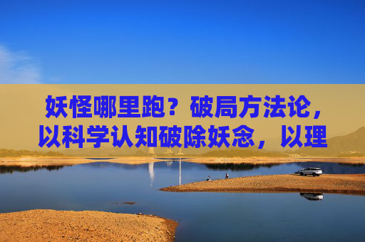 妖怪哪里跑？破局方法论，以科学认知破除妖念，以理性行动规避风险，解锁现代人的安泰之道,妖怪哪里跑怎么进