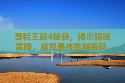 哥特王朝4秘籍，揭示隐藏策略，解锁最终胜利密码,哥特王朝3秘籍大全