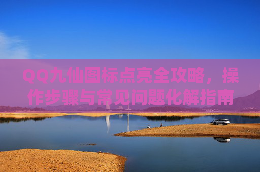 QQ九仙图标点亮全攻略，操作步骤与常见问题化解指南,QQ图标点亮方法