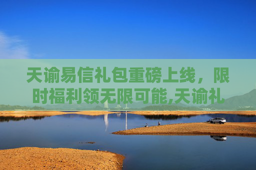 天谕易信礼包重磅上线，限时福利领无限可能,天谕礼包码