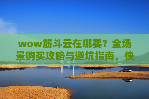 wow筋斗云在哪买？全场景购买攻略与避坑指南，快速开启奇幻玩法,筋斗云坐骑在哪买