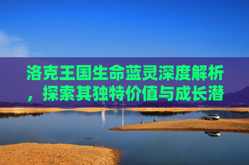 洛克王国生命蓝灵深度解析，探索其独特价值与成长潜力