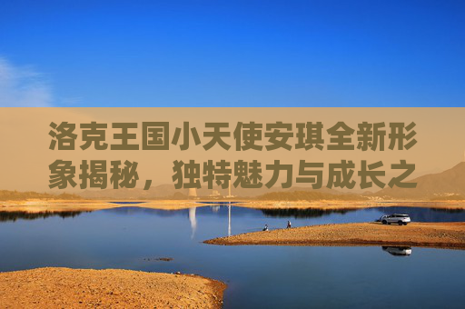 洛克王国小天使安琪全新形象揭秘，独特魅力与成长之路,洛克王国小天使安琪技能表