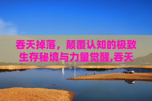 吞天掉落，颠覆认知的极致生存秘境与力量觉醒,吞天貂