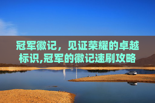 冠军徽记，见证荣耀的卓越标识,冠军的徽记速刷攻略
