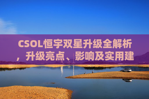 CSOL恒宇双星升级全解析，升级亮点、影响及实用建议,csol恒宇双星升级金红双蝎