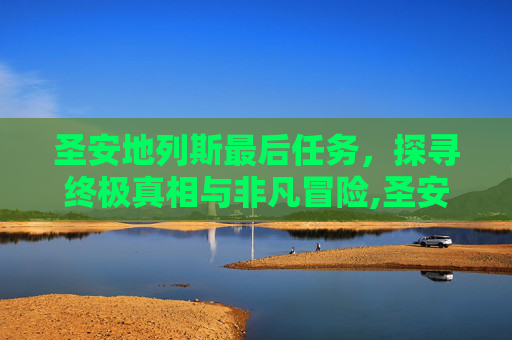 圣安地列斯最后任务，探寻终极真相与非凡冒险,圣安地列斯最后任务要抢多少地盘