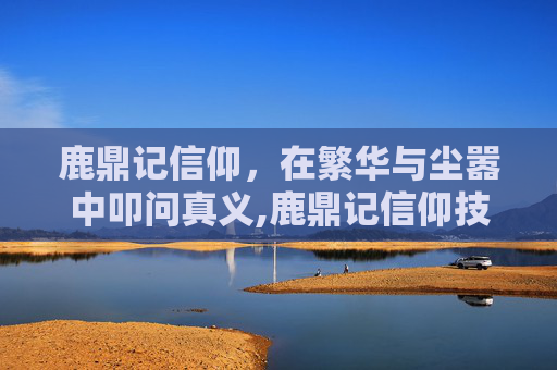 鹿鼎记信仰，在繁华与尘嚣中叩问真义,鹿鼎记信仰技能加点