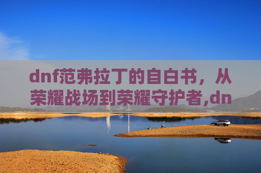 dnf范弗拉丁的自白书，从荣耀战场到荣耀守护者,dnf范哲利斯的巨剑