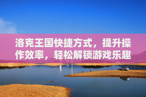 洛克王国快捷方式，提升操作效率，轻松解锁游戏乐趣,洛克王国快捷方式怎么设置