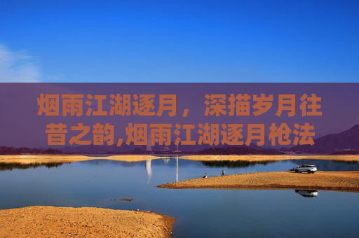 烟雨江湖逐月，深描岁月往昔之韵,烟雨江湖逐月枪法怎么样