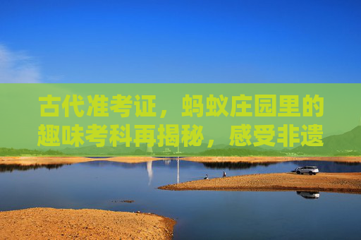 古代准考证，蚂蚁庄园里的趣味考科再揭秘，感受非遗载体下的知识魅力,古代蚂蚁庄园农作物