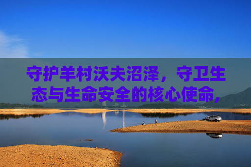 守护羊村沃夫沼泽，守卫生态与生命安全的核心使命,保卫羊村怀旧版论坛