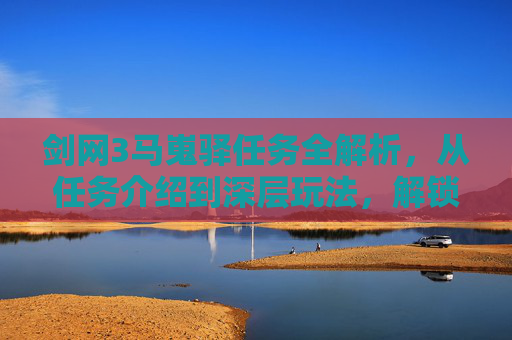 剑网3马嵬驿任务全解析，从任务介绍到深层玩法，解锁武侠策略新思路,剑网3马嵬驿任务攻略