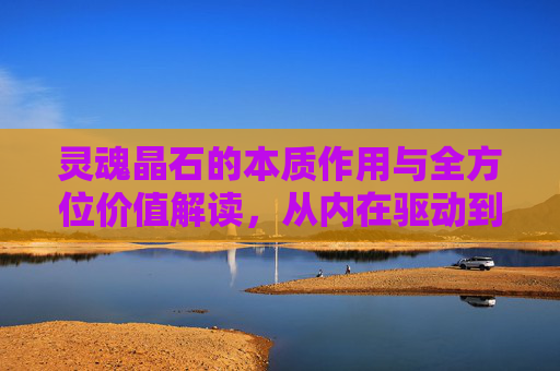 灵魂晶石的本质作用与全方位价值解读，从内在驱动到命运重塑，读懂灵魂晶石的灵魂价值,DNF灵魂晶石有什么用