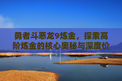 勇者斗恶龙9炼金，探索高阶炼金的核心奥秘与深度价值,勇者斗恶龙9炼金配方
