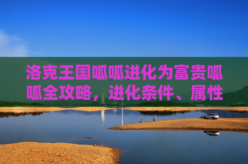 洛克王国呱呱进化为富贵呱呱全攻略，进化条件、属性、玩法与核心价值解析,洛克王国呱呱怎么进化成富贵呱呱的