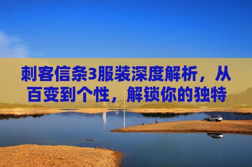 刺客信条3服装深度解析，从百变到个性，解锁你的独特魅力,刺客信条3怎么换服装装备