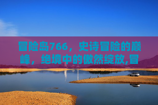 冒险岛766，史诗冒险的巅峰，绝境中的傲然绽放,冒险岛766图鉴大全