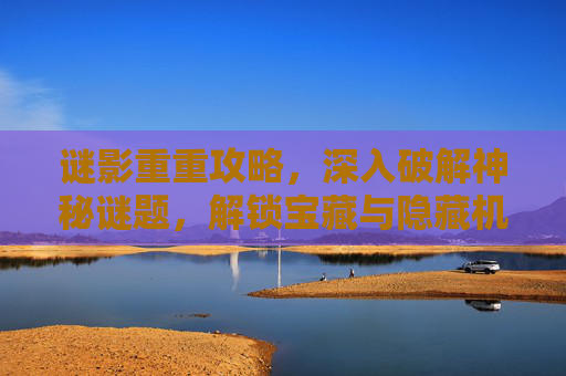 谜影重重攻略，深入破解神秘谜题，解锁宝藏与隐藏机遇,迷影重重剧情解析