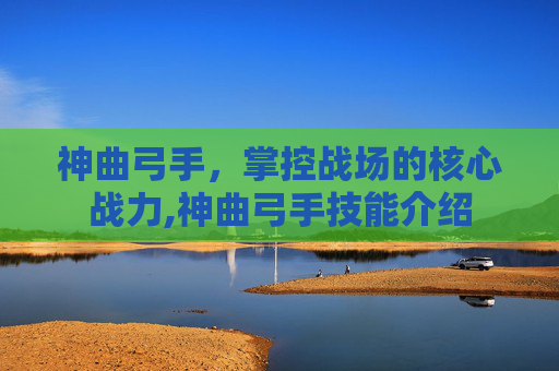神曲弓手，掌控战场的核心战力,神曲弓手技能介绍