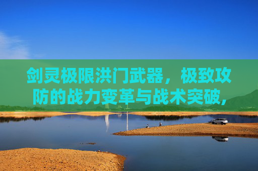 剑灵极限洪门武器，极致攻防的战力变革与战术突破,剑灵极限万魂武器