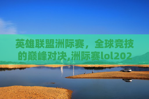 英雄联盟洲际赛，全球竞技的巅峰对决,洲际赛lol2020