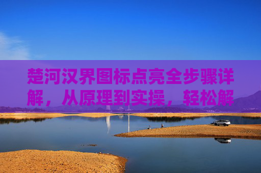 楚河汉界图标点亮全步骤详解，从原理到实操，轻松解决图标呈现问题,楚河汉界怎么玩