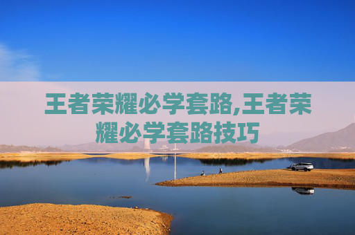 王者荣耀必学套路,王者荣耀必学套路技巧