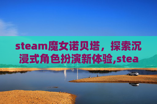 steam魔女诺贝塔，探索沉浸式角色扮演新体验,steam魔女的侵袭黛博拉英文名-第1张图片-游戏守望资讯网